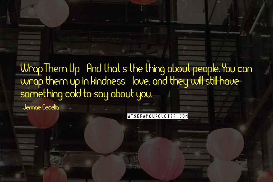 Jennae Cecelia Quotes: Wrap Them Up And that's the thing about people. You can wrap them up in kindness & love, and they will still have something cold to say about you.