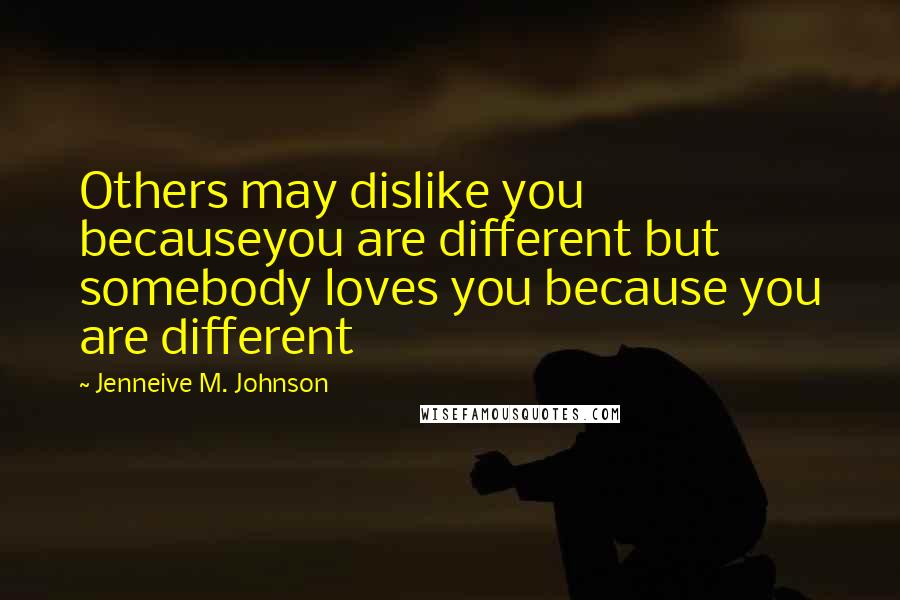 Jenneive M. Johnson Quotes: Others may dislike you becauseyou are different but somebody loves you because you are different