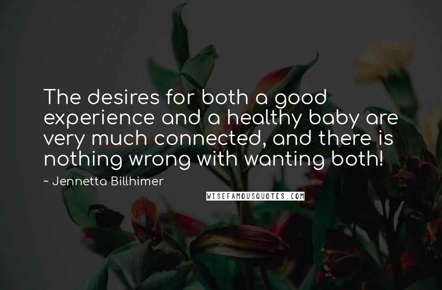 Jennetta Billhimer Quotes: The desires for both a good experience and a healthy baby are very much connected, and there is nothing wrong with wanting both!