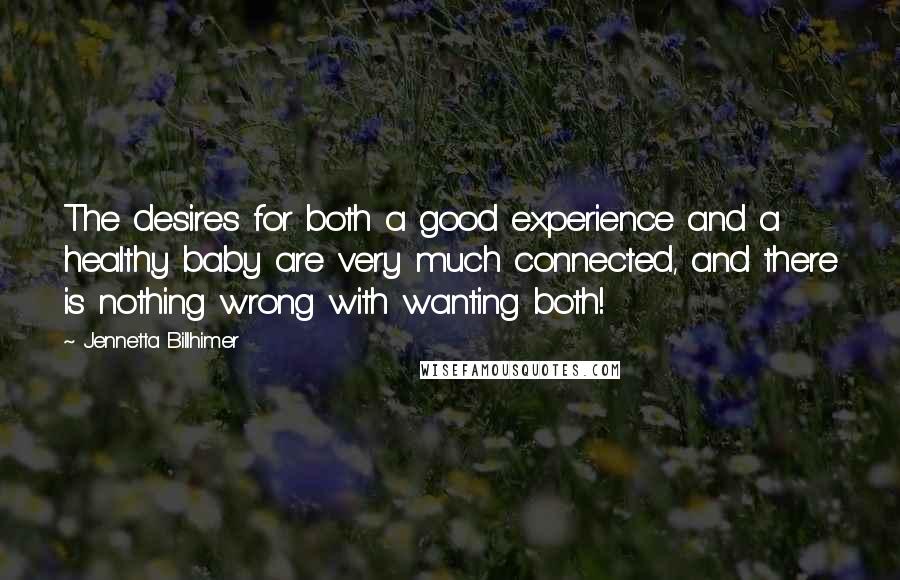 Jennetta Billhimer Quotes: The desires for both a good experience and a healthy baby are very much connected, and there is nothing wrong with wanting both!