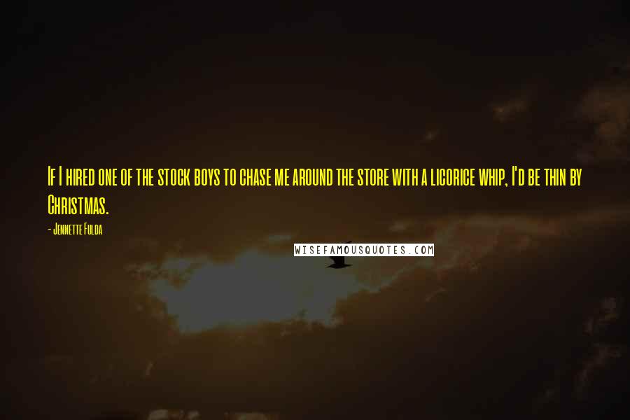 Jennette Fulda Quotes: If I hired one of the stock boys to chase me around the store with a licorice whip, I'd be thin by Christmas.