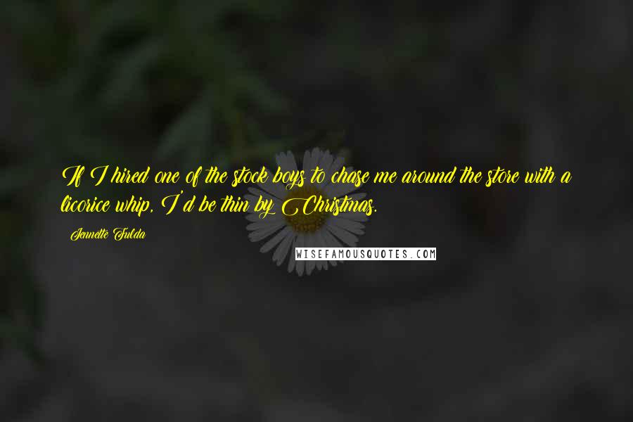 Jennette Fulda Quotes: If I hired one of the stock boys to chase me around the store with a licorice whip, I'd be thin by Christmas.