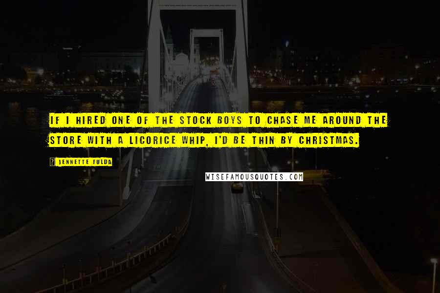 Jennette Fulda Quotes: If I hired one of the stock boys to chase me around the store with a licorice whip, I'd be thin by Christmas.