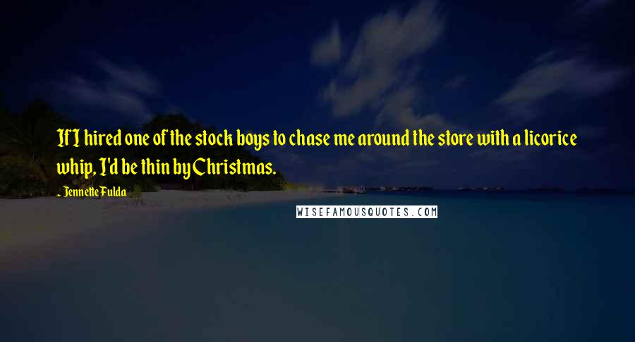 Jennette Fulda Quotes: If I hired one of the stock boys to chase me around the store with a licorice whip, I'd be thin by Christmas.