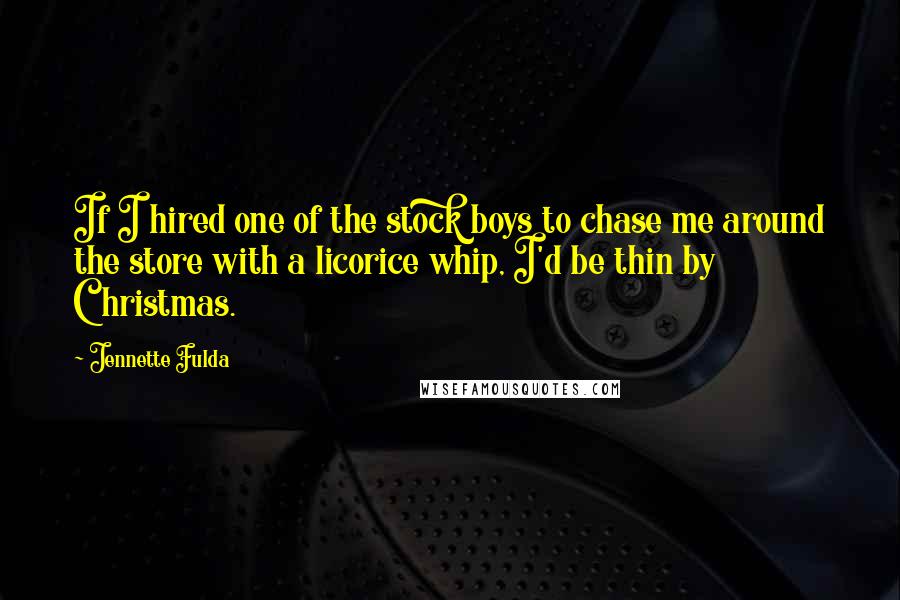 Jennette Fulda Quotes: If I hired one of the stock boys to chase me around the store with a licorice whip, I'd be thin by Christmas.