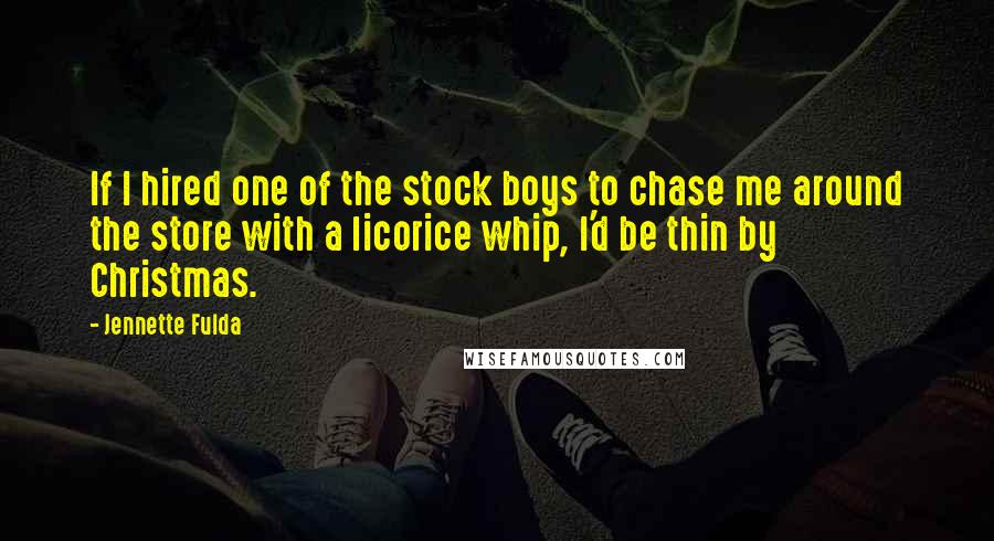 Jennette Fulda Quotes: If I hired one of the stock boys to chase me around the store with a licorice whip, I'd be thin by Christmas.