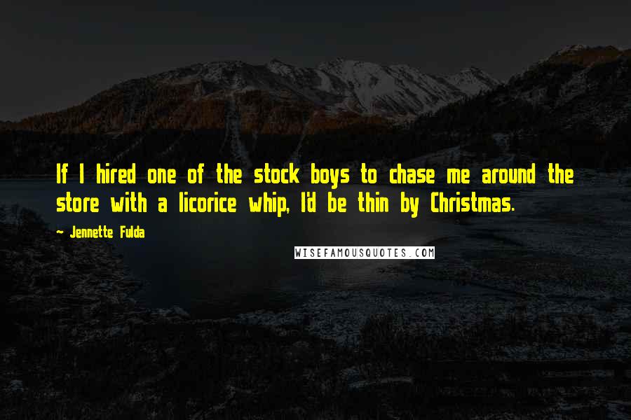 Jennette Fulda Quotes: If I hired one of the stock boys to chase me around the store with a licorice whip, I'd be thin by Christmas.