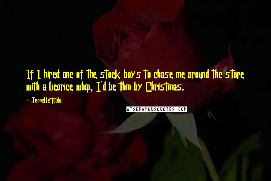 Jennette Fulda Quotes: If I hired one of the stock boys to chase me around the store with a licorice whip, I'd be thin by Christmas.