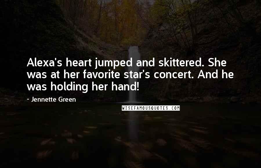 Jennette Green Quotes: Alexa's heart jumped and skittered. She was at her favorite star's concert. And he was holding her hand!