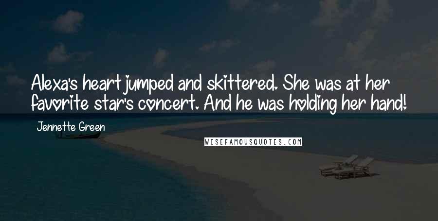 Jennette Green Quotes: Alexa's heart jumped and skittered. She was at her favorite star's concert. And he was holding her hand!