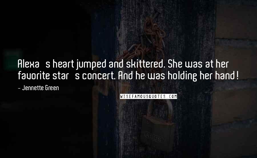 Jennette Green Quotes: Alexa's heart jumped and skittered. She was at her favorite star's concert. And he was holding her hand!