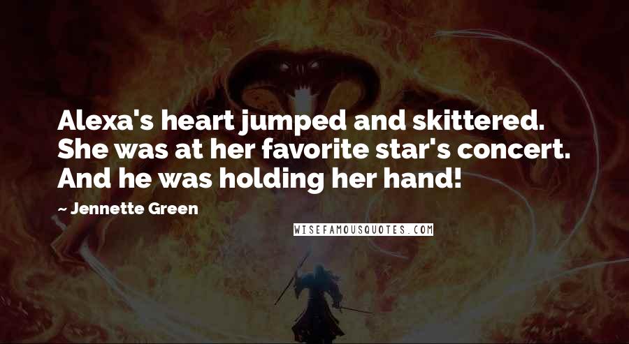 Jennette Green Quotes: Alexa's heart jumped and skittered. She was at her favorite star's concert. And he was holding her hand!