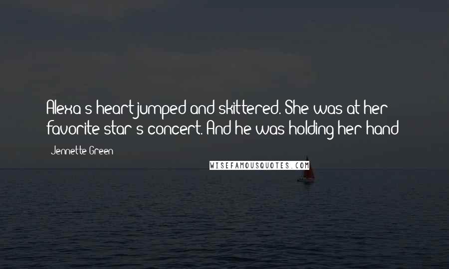 Jennette Green Quotes: Alexa's heart jumped and skittered. She was at her favorite star's concert. And he was holding her hand!