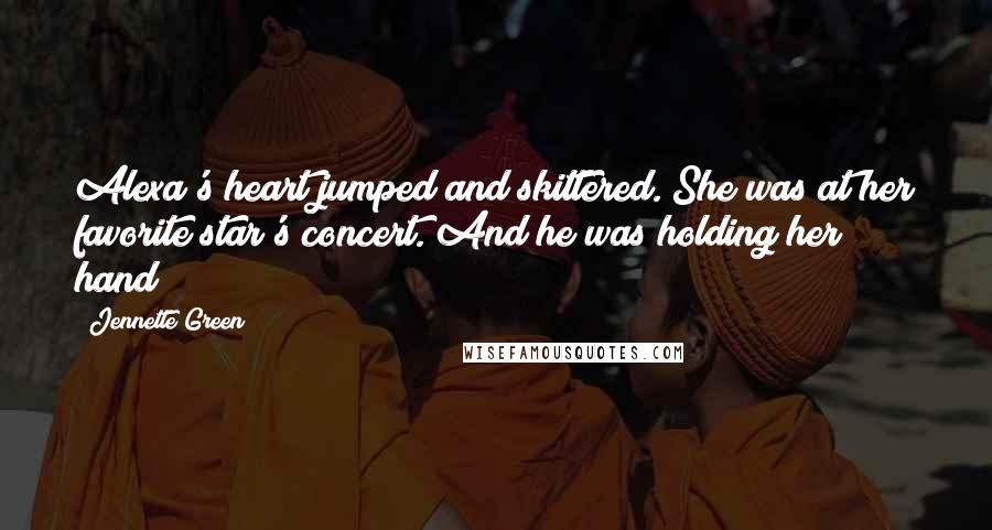 Jennette Green Quotes: Alexa's heart jumped and skittered. She was at her favorite star's concert. And he was holding her hand!