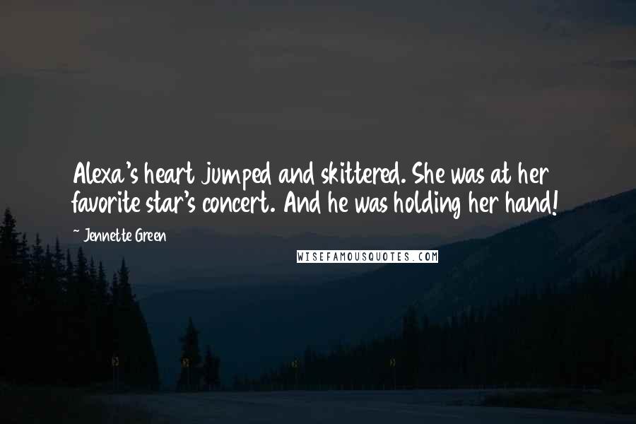 Jennette Green Quotes: Alexa's heart jumped and skittered. She was at her favorite star's concert. And he was holding her hand!