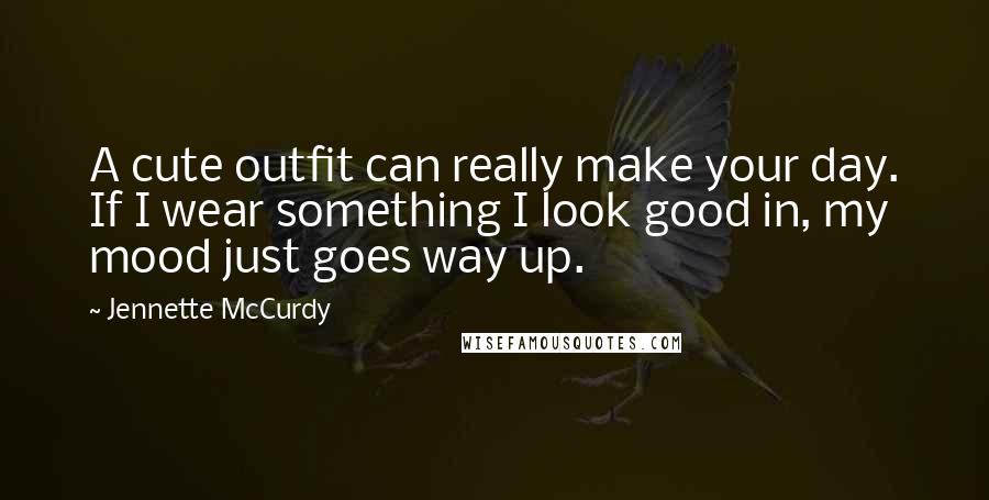 Jennette McCurdy Quotes: A cute outfit can really make your day. If I wear something I look good in, my mood just goes way up.