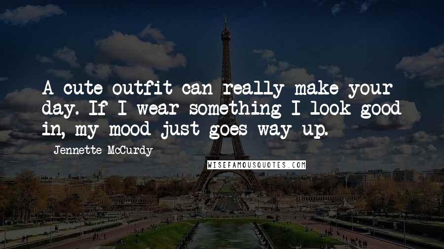 Jennette McCurdy Quotes: A cute outfit can really make your day. If I wear something I look good in, my mood just goes way up.