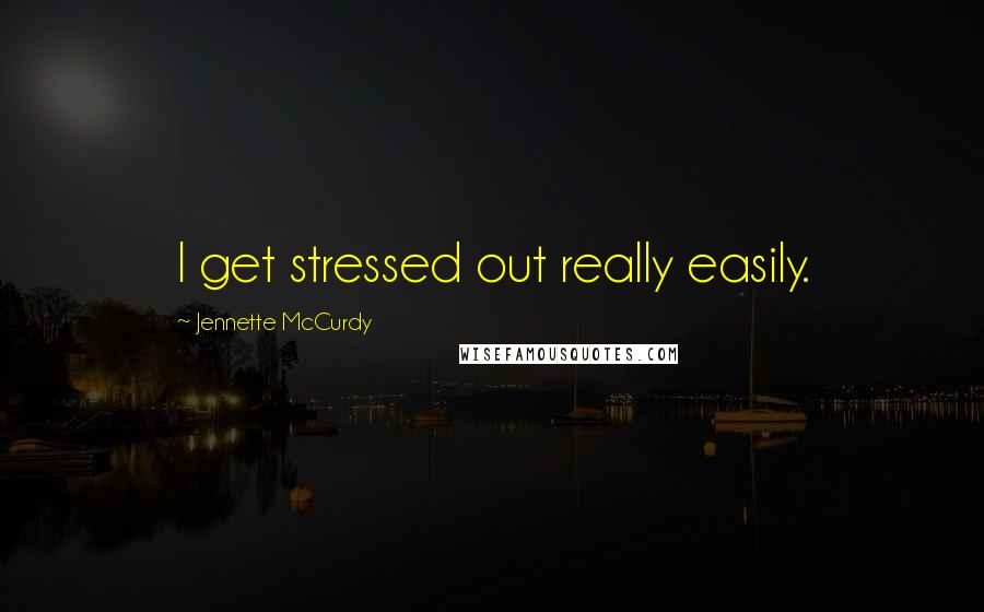 Jennette McCurdy Quotes: I get stressed out really easily.