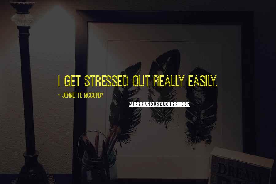 Jennette McCurdy Quotes: I get stressed out really easily.