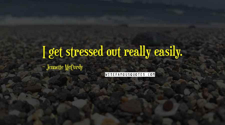 Jennette McCurdy Quotes: I get stressed out really easily.