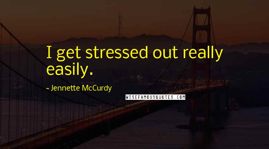 Jennette McCurdy Quotes: I get stressed out really easily.