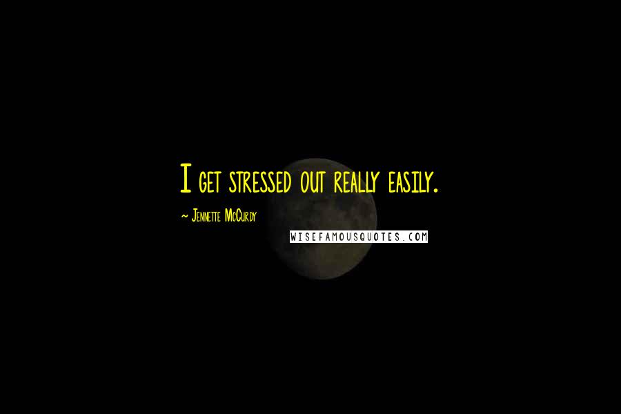 Jennette McCurdy Quotes: I get stressed out really easily.