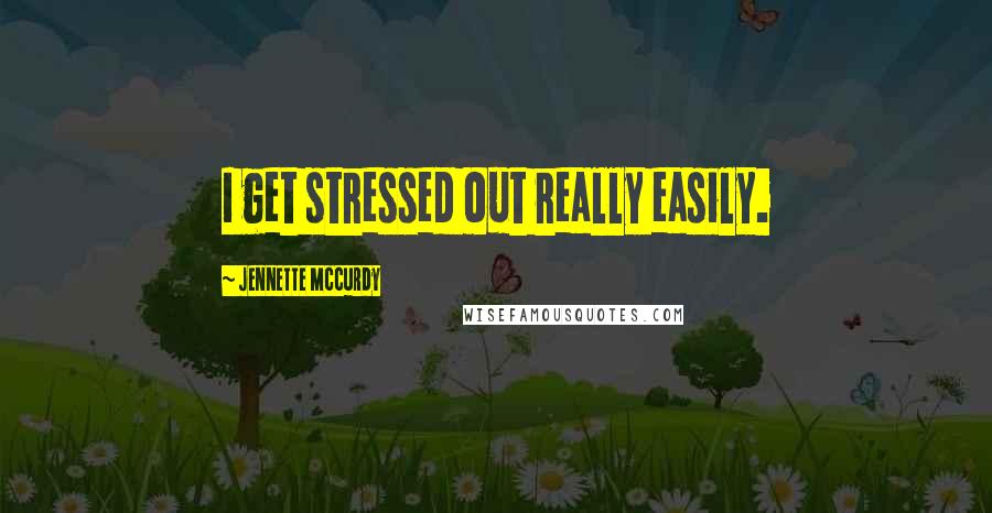 Jennette McCurdy Quotes: I get stressed out really easily.