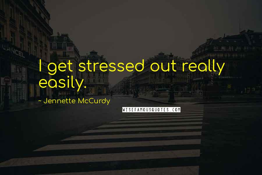 Jennette McCurdy Quotes: I get stressed out really easily.