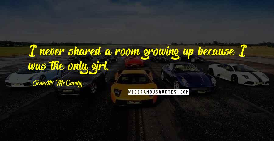 Jennette McCurdy Quotes: I never shared a room growing up because I was the only girl.