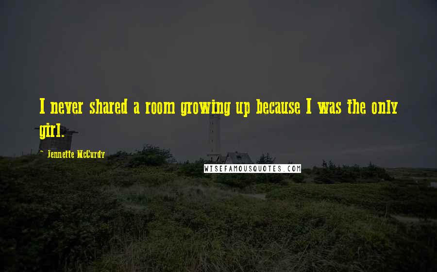 Jennette McCurdy Quotes: I never shared a room growing up because I was the only girl.