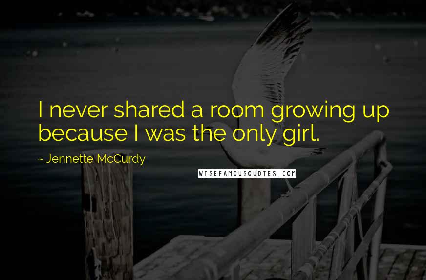 Jennette McCurdy Quotes: I never shared a room growing up because I was the only girl.