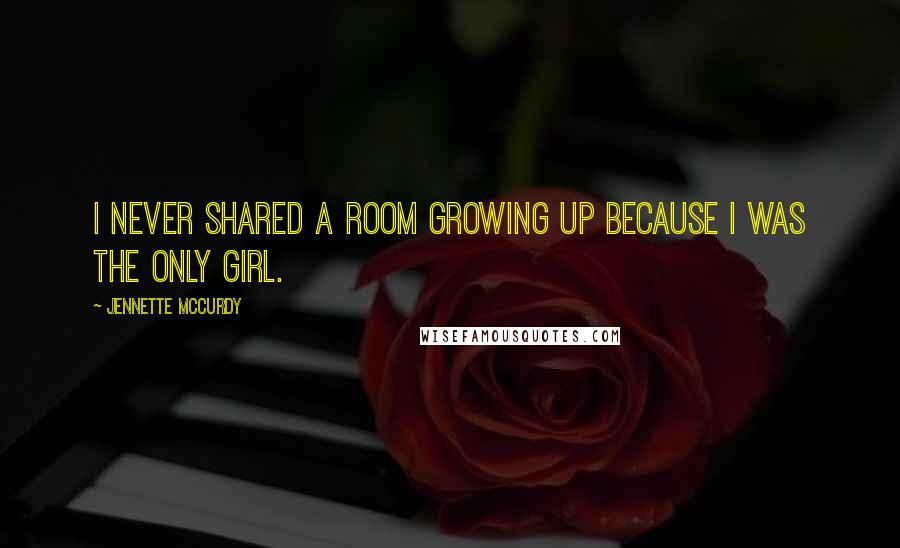 Jennette McCurdy Quotes: I never shared a room growing up because I was the only girl.