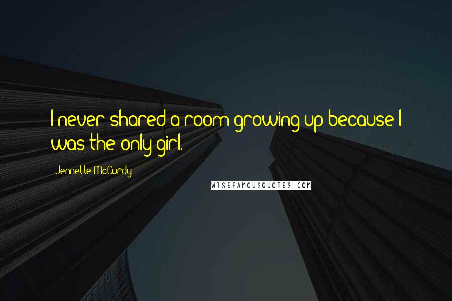 Jennette McCurdy Quotes: I never shared a room growing up because I was the only girl.