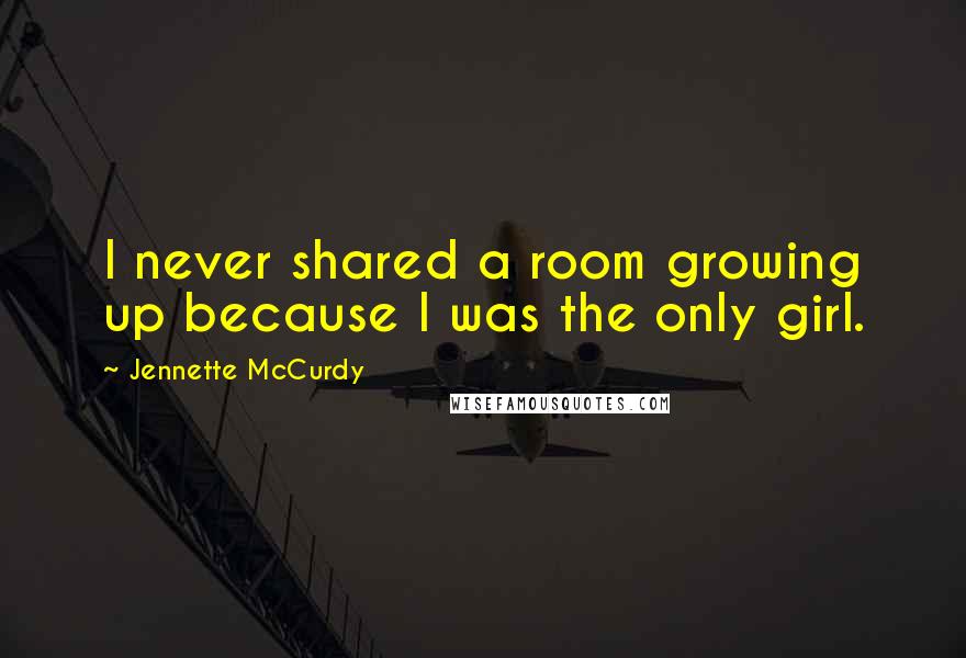 Jennette McCurdy Quotes: I never shared a room growing up because I was the only girl.