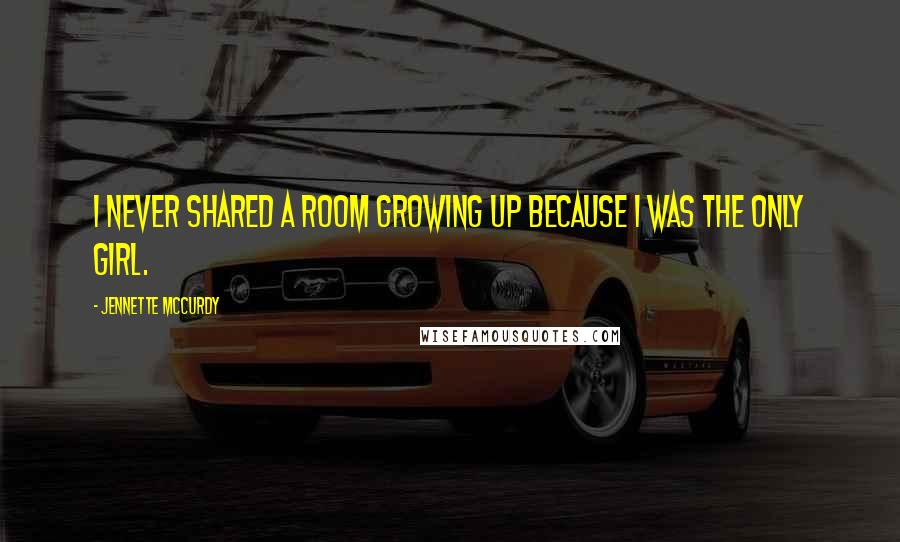 Jennette McCurdy Quotes: I never shared a room growing up because I was the only girl.