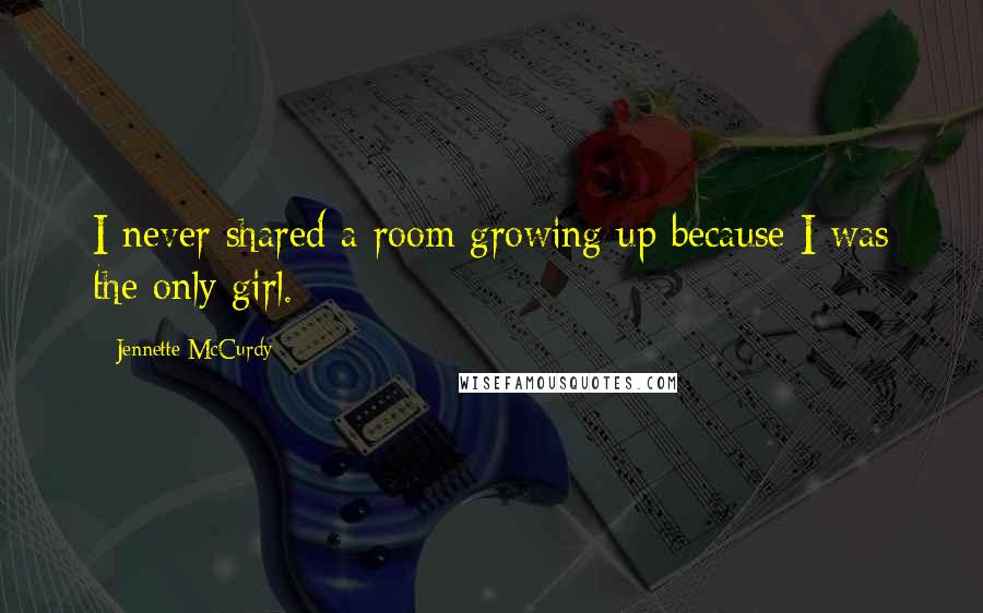 Jennette McCurdy Quotes: I never shared a room growing up because I was the only girl.