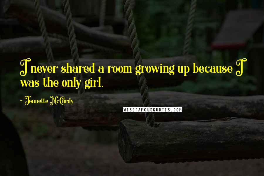 Jennette McCurdy Quotes: I never shared a room growing up because I was the only girl.