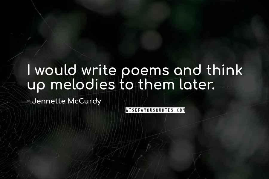 Jennette McCurdy Quotes: I would write poems and think up melodies to them later.