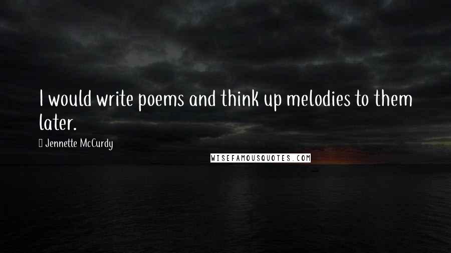 Jennette McCurdy Quotes: I would write poems and think up melodies to them later.