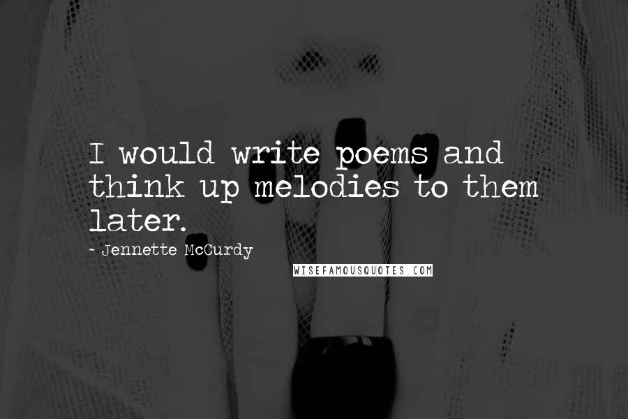 Jennette McCurdy Quotes: I would write poems and think up melodies to them later.