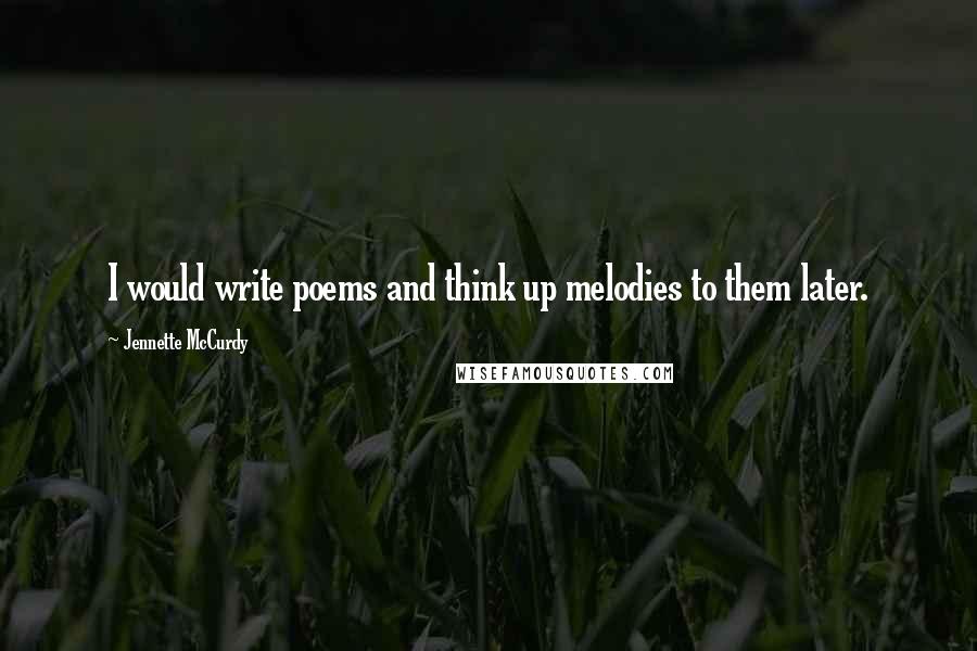 Jennette McCurdy Quotes: I would write poems and think up melodies to them later.