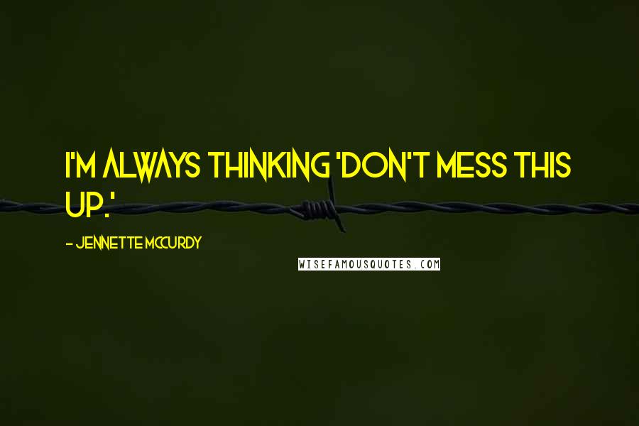 Jennette McCurdy Quotes: I'm always thinking 'Don't mess this up.'