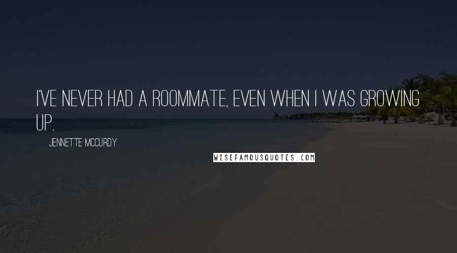 Jennette McCurdy Quotes: I've never had a roommate, even when I was growing up.
