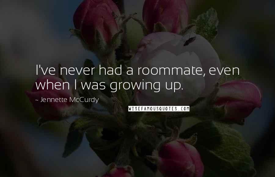 Jennette McCurdy Quotes: I've never had a roommate, even when I was growing up.