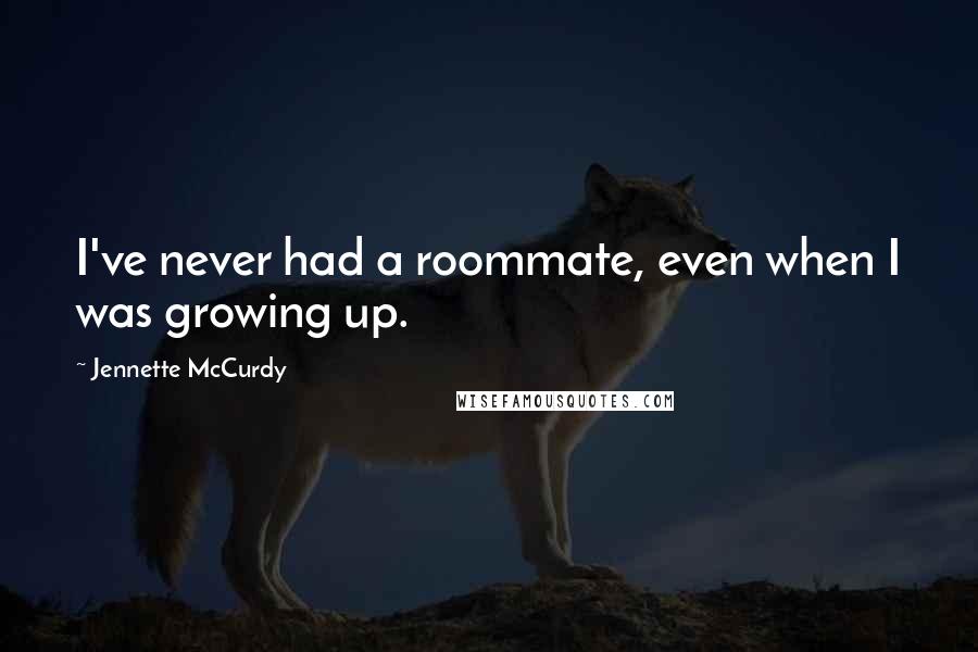 Jennette McCurdy Quotes: I've never had a roommate, even when I was growing up.