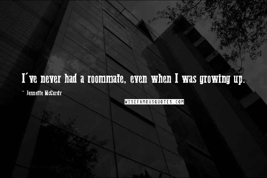 Jennette McCurdy Quotes: I've never had a roommate, even when I was growing up.