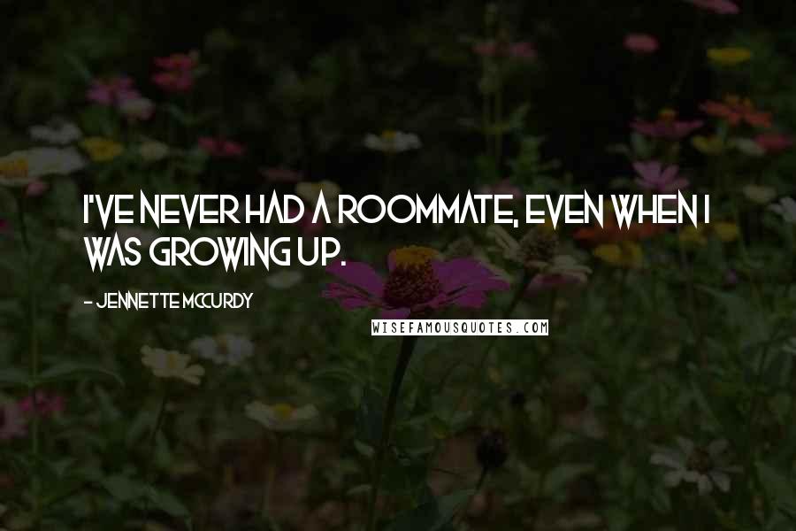 Jennette McCurdy Quotes: I've never had a roommate, even when I was growing up.