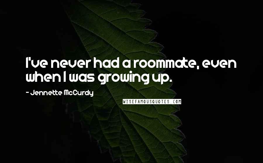 Jennette McCurdy Quotes: I've never had a roommate, even when I was growing up.