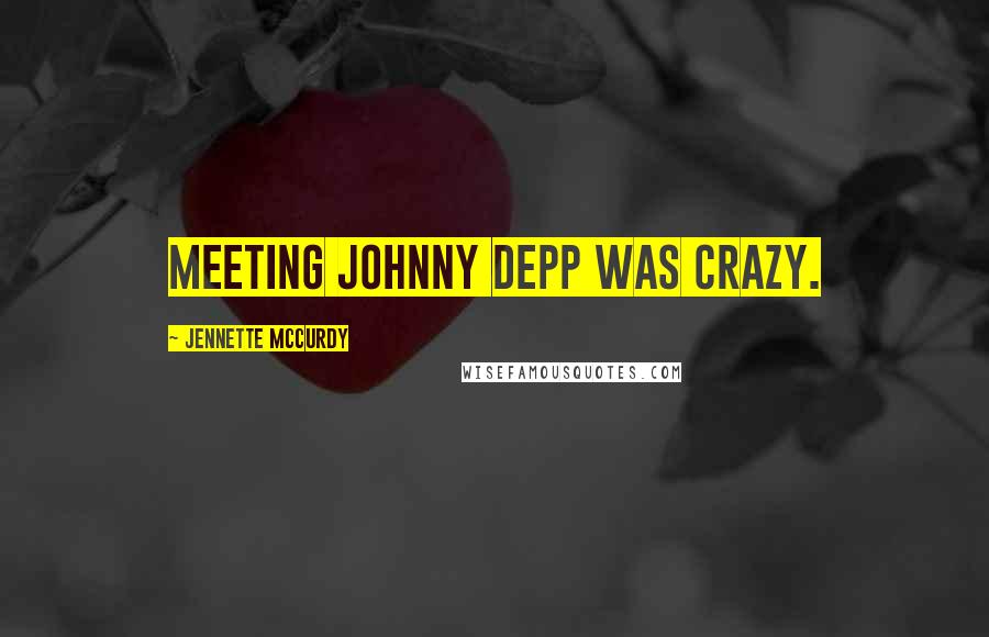 Jennette McCurdy Quotes: Meeting Johnny Depp was crazy.