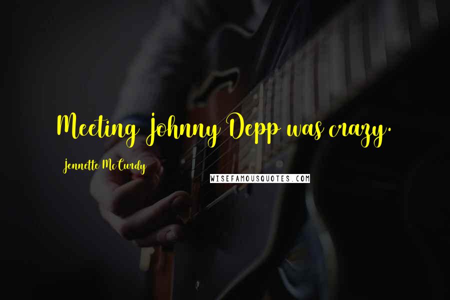 Jennette McCurdy Quotes: Meeting Johnny Depp was crazy.